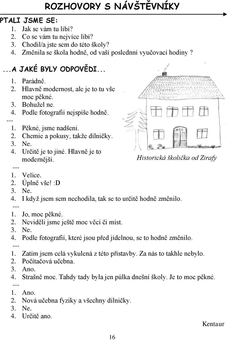 3. Ne. 4. Určitě je to jiné. Hlavně je to modernější. Historická školička od Žirafy --- 1. Velice. 2. Úplně vše! :D 3. Ne. 4. I když jsem sem nechodila, tak se to určitě hodně změnilo. --- 1. Jo, moc pěkné.