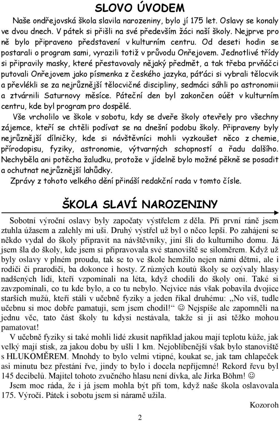 Jednotlivé třídy si připravily masky, které přestavovaly nějaký předmět, a tak třeba prvňáčci putovali Onřejovem jako písmenka z českého jazyka, páťáci si vybrali tělocvik a převlékli se za