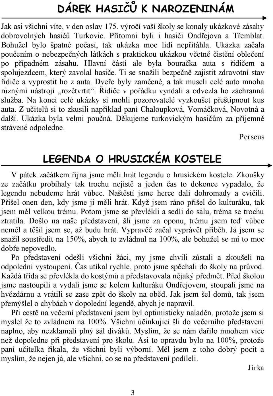 Hlavní částí ale byla bouračka auta s řidičem a spolujezdcem, který zavolal hasiče. Ti se snažili bezpečně zajistit zdravotní stav řidiče a vyprostit ho z auta.