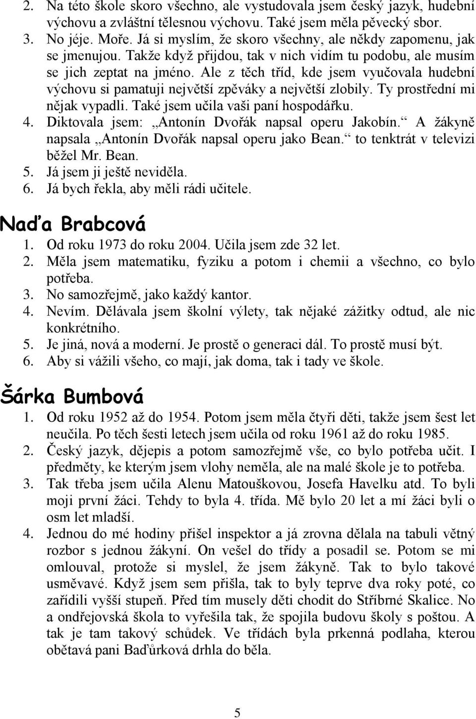 Ale z těch tříd, kde jsem vyučovala hudební výchovu si pamatuji největší zpěváky a největší zlobily. Ty prostřední mi nějak vypadli. Také jsem učila vaši paní hospodářku. 4.