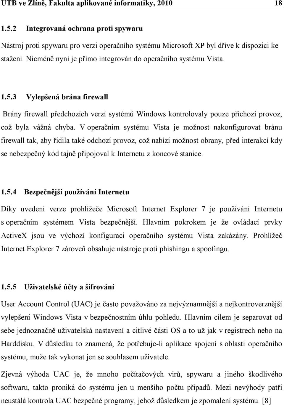 V operačním systému Vista je možnost nakonfigurovat bránu firewall tak, aby řídila také odchozí provoz, což nabízí možnost obrany, před interakcí kdy se nebezpečný kód tajně připojoval k Internetu z