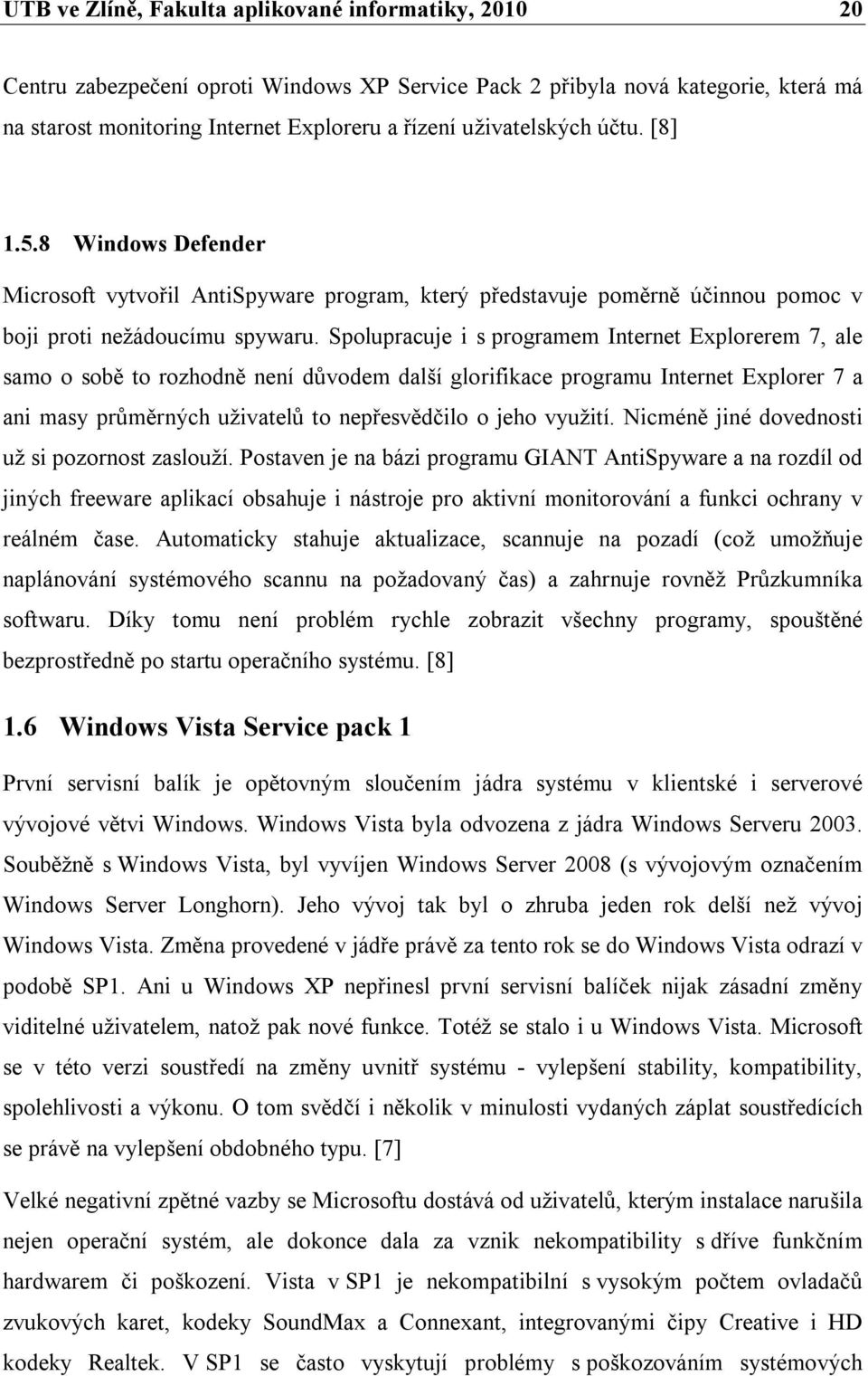 Spolupracuje i s programem Internet Explorerem 7, ale samo o sobě to rozhodně není důvodem další glorifikace programu Internet Explorer 7 a ani masy průměrných uživatelů to nepřesvědčilo o jeho