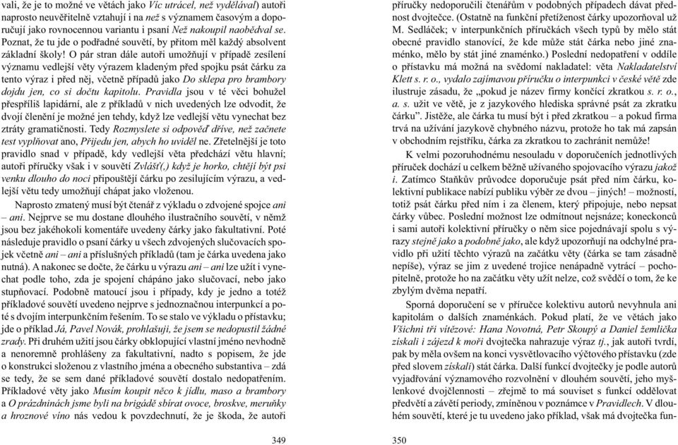 O pár stran dále autoøi umo òují v pøípadì zesílení významu vedlejší vìty výrazem kladeným pøed spojku psát èárku za tento výraz i pøed nìj, vèetnì pøípadù jako Do sklepa pro brambory dojdu jen, co