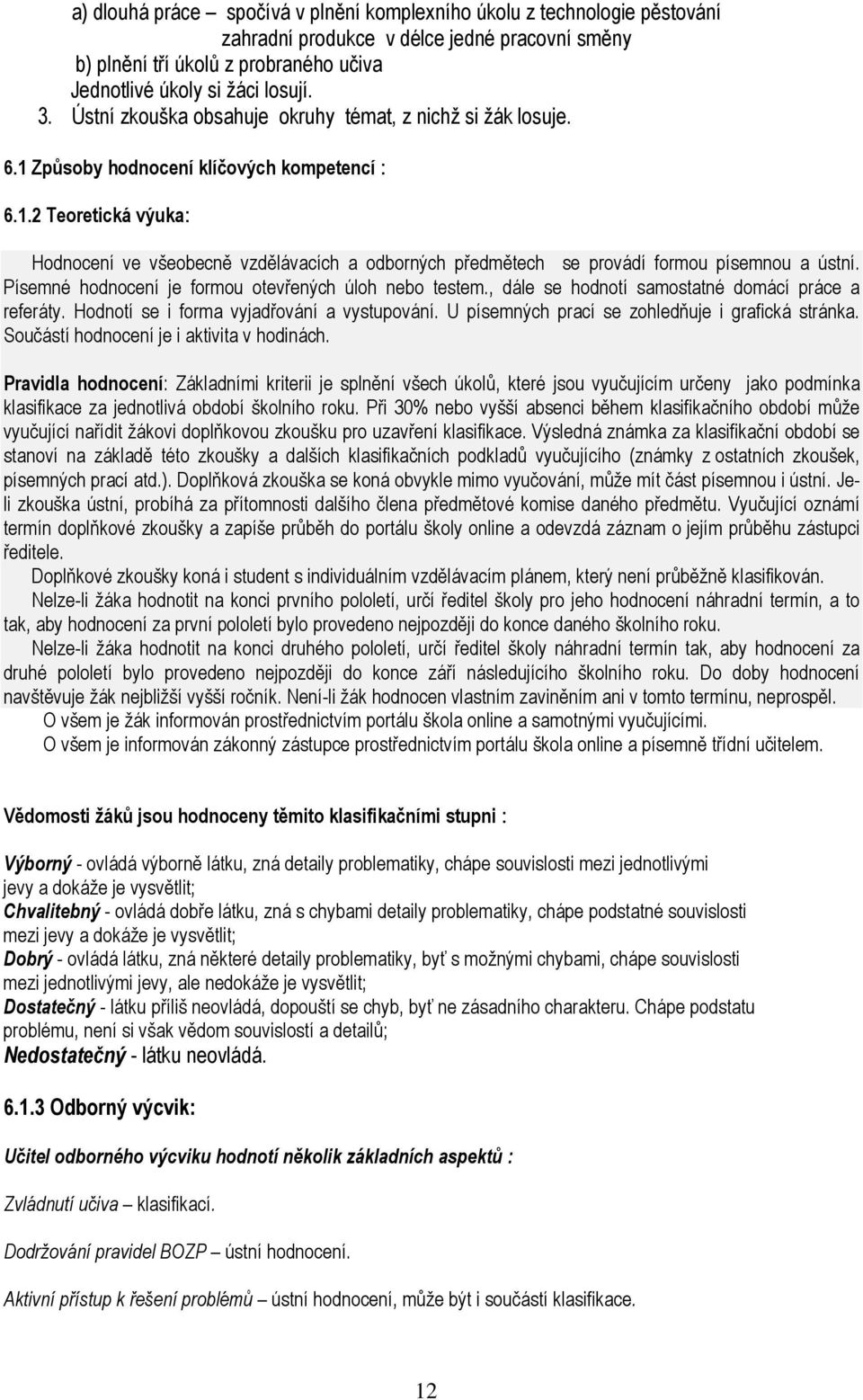 . Teoretická výuka: Hodnocení ve všeobecně vzdělávacích a odborných předmětech se provádí formou písemnou a ústní. Písemné hodnocení je formou otevřených úloh nebo testem.