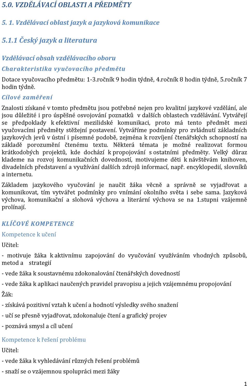 Cílové zaměření Znalosti získané v tomto předmětu jsou potřebné nejen pro kvalitní jazykové vzdělání, ale jsou důležité i pro úspěšné osvojování poznatků v dalších oblastech vzdělávání.