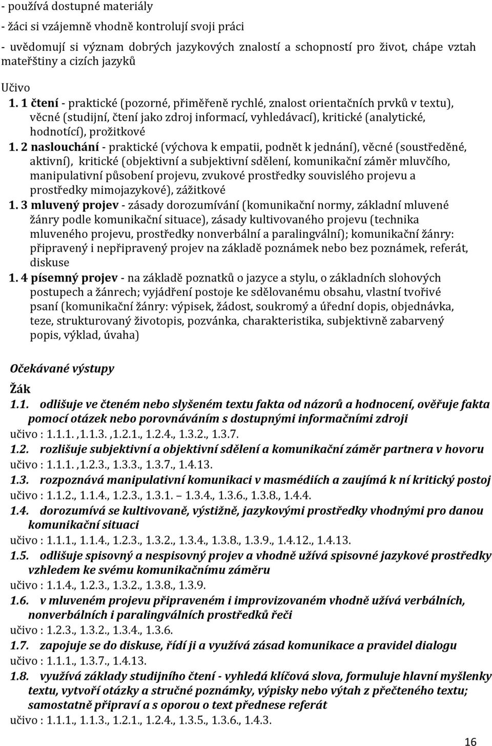 2 naslouchání - praktické (výchova k empatii, podnět k jednání), věcné (soustředěné, aktivní), kritické (objektivní a subjektivní sdělení, komunikační záměr mluvčího, manipulativní působení projevu,