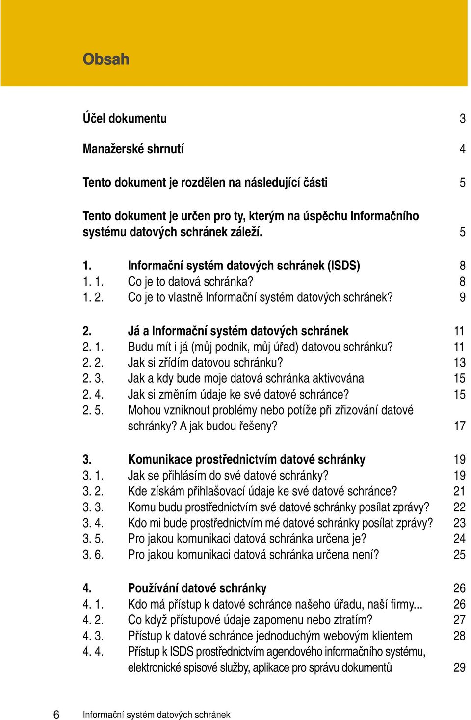 11 2. 2. Jak si zřídím datovou schránku? 13 2. 3. Jak a kdy bude moje datová schránka aktivována 15 2. 4. Jak si změním údaje ke své datové schránce? 15 2. 5.