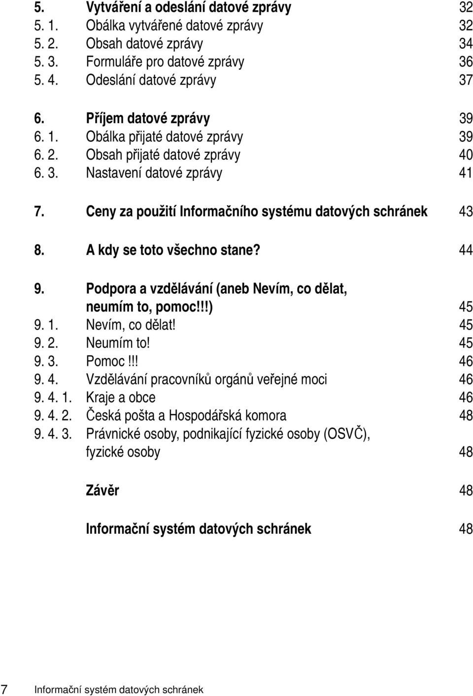 A kdy se toto všechno stane? 44 9. Podpora a vzdělávání (aneb Nevím, co dělat, neumím to, pomoc!!!) 45 9. 1. Nevím, co dělat! 45 9. 2. Neumím to! 45 9. 3. Pomoc!!! 46 9. 4. Vzdělávání pracovníků orgánů veřejné moci 46 9.