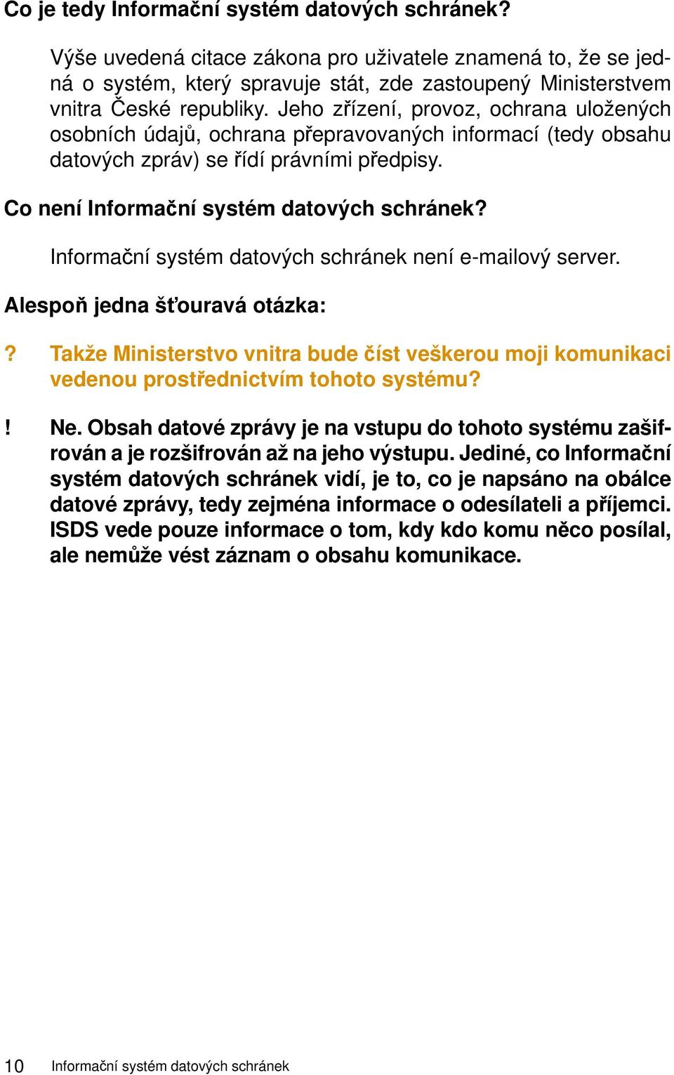 Informační systém datových schránek není e-mailový server. Alespoň jedna šťouravá otázka:? Takže Ministerstvo vnitra bude číst veškerou moji komunikaci vedenou prostřednictvím tohoto systému?! Ne.