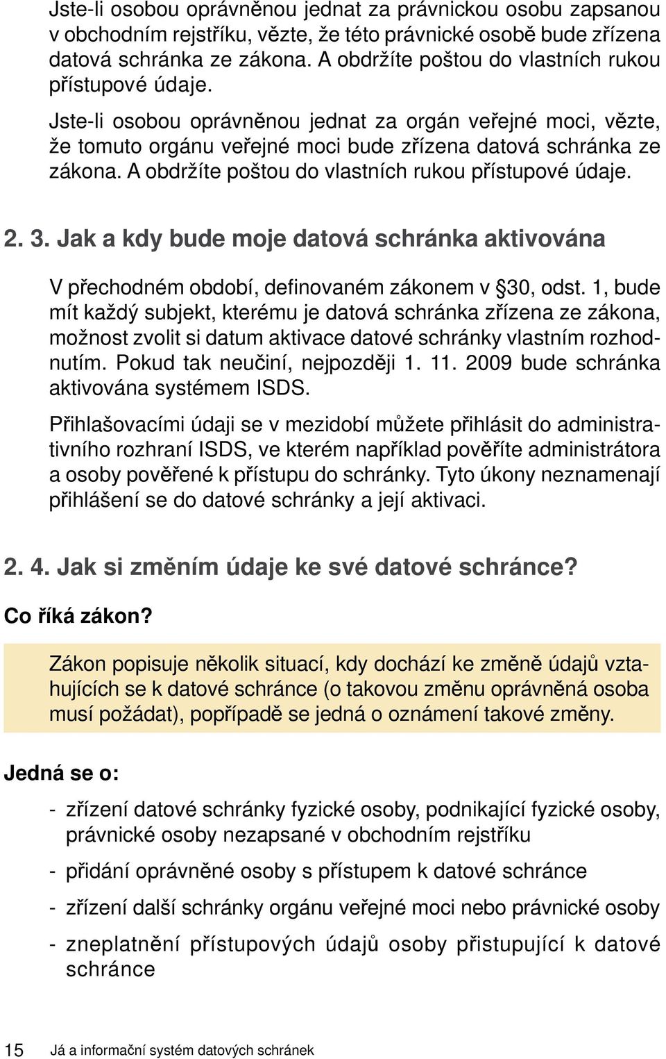 A obdržíte poštou do vlastních rukou přístupové údaje. 2. 3. Jak a kdy bude moje datová schránka aktivována V přechodném období, definovaném zákonem v 30, odst.