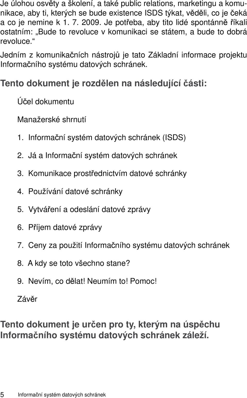 Jedním z komunikačních nástrojů je tato Základní informace projektu Informačního systému datových schránek. Tento dokument je rozdělen na následující části: Účel dokumentu Manažerské shrnutí 1.