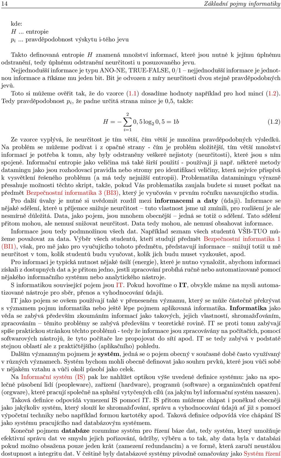 Nejjednodušší informace je typu ANO-NE, TRUE-FALSE, 0/1 nejjednodušší informace je jednotnou informace a říkáme mu jeden bit. Bit je odvozen z míry neurčitosti dvou stejně pravděpodobných jevů.