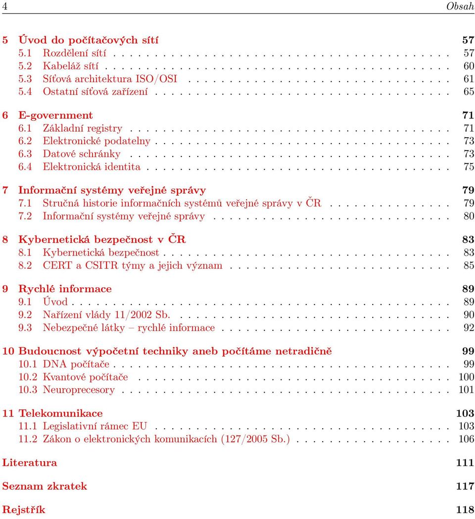 ................................... 73 6.3 Datové schránky....................................... 73 6.4 Elektronická identita..................................... 75 7 Informační systémy veřejné správy 79 7.