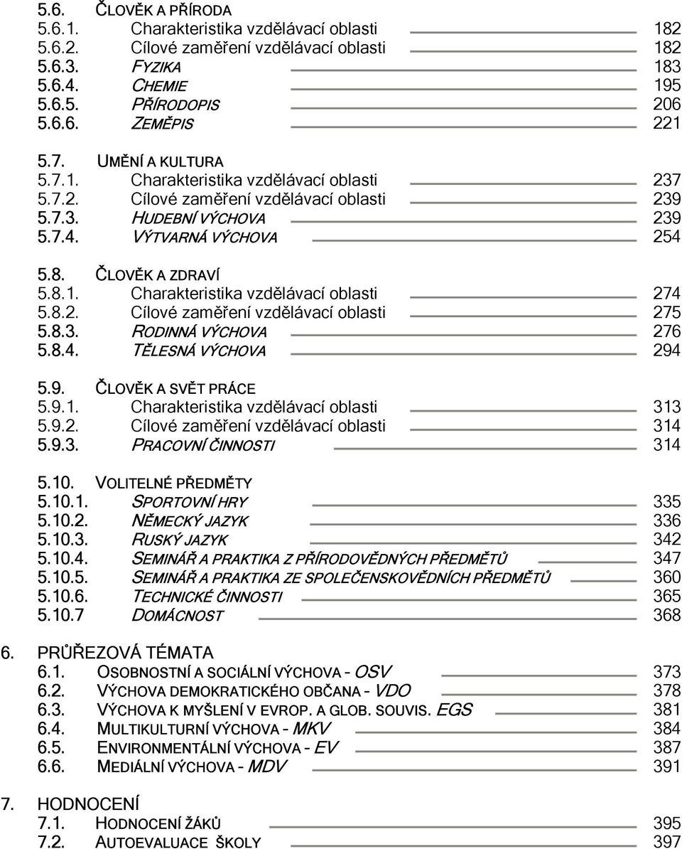 8.2. Cílové zaměření vzdělávací oblasti 275 5.8.3. RODINNÁ VÝCHOVA 276 5.8.4. TĚLESNÁ VÝCHOVA 294 5.9. ČLOVĚK A SVĚT PRÁCE 5.9.1. Charakteristika vzdělávací oblasti 313 5.9.2. Cílové zaměření vzdělávací oblasti 314 5.