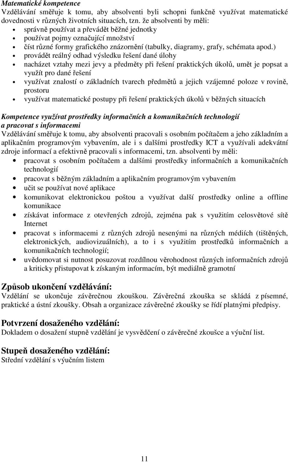 ) provádět reálný odhad výsledku řešení dané úlohy nacházet vztahy mezi jevy a předměty při řešení praktických úkolů, umět je popsat a využít pro dané řešení využívat znalostí o základních tvarech