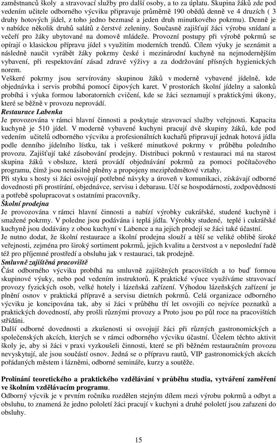 Denně je v nabídce několik druhů salátů z čerstvé zeleniny. Současně zajišťují žáci výrobu snídaní a večeří pro žáky ubytované na domově mládeže.