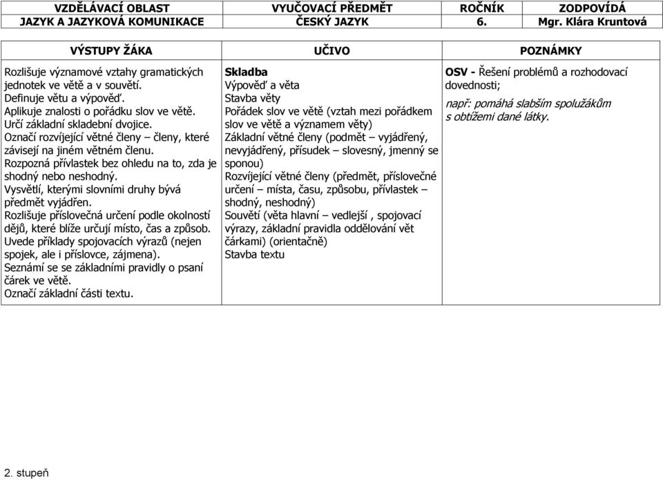 Vysvětlí, kterými slovními druhy bývá předmět vyjádřen. Rozlišuje příslovečná určení podle okolností dějů, které blíže určují místo, čas a způsob.