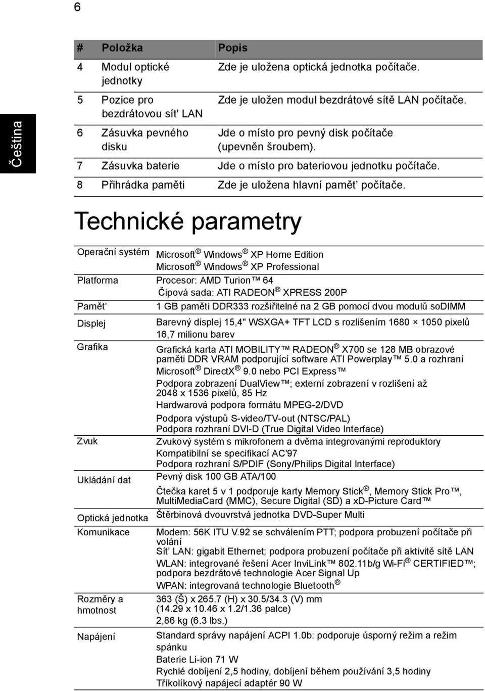 Technické parametry Operační systém Microsoft Windows XP Home Edition Microsoft Windows XP Professional Platforma Procesor: AMD Turion 64 Čipová sada: ATI RADEON XPRESS 200P Pamět 1 GB paměti DDR333