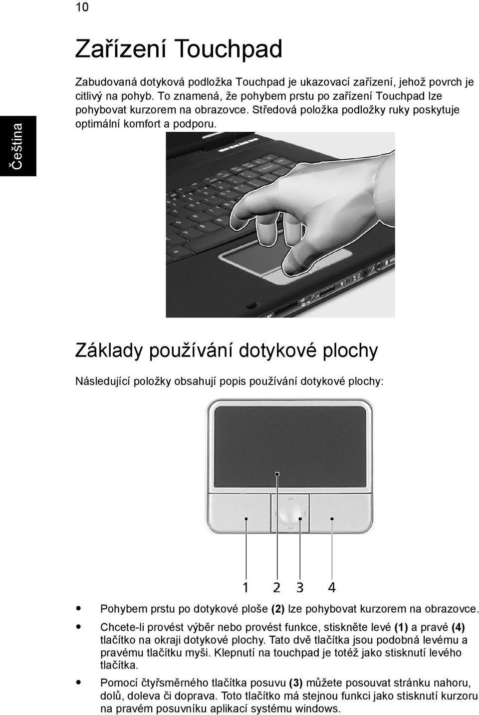 Základy používání dotykové plochy Následující položky obsahují popis používání dotykové plochy: Pohybem prstu po dotykové ploše (2) lze pohybovat kurzorem na obrazovce.