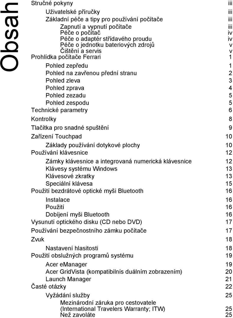 parametry 6 Kontrolky 8 Tlačítka pro snadné spuštění 9 Zařízení Touchpad 10 Základy používání dotykové plochy 10 Používání klávesnice 12 Zámky klávesnice a integrovaná numerická klávesnice 12 Klávesy
