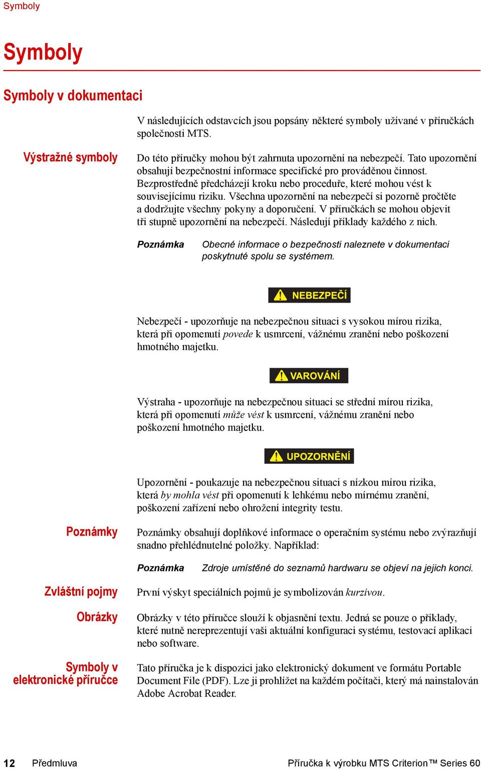 Bezprostředně předcházejí kroku nebo proceduře, které mohou vést k souvisejícímu riziku. Všechna upozornění na nebezpečí si pozorně pročtěte a dodržujte všechny pokyny a doporučení.