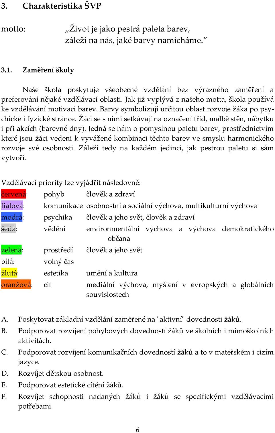 Barvy symbolizují určitou oblast rozvoje žáka po psychické i fyzické stránce. Žáci se s nimi setkávají na označení tříd, malbě stěn, nábytku i při akcích (barevné dny).