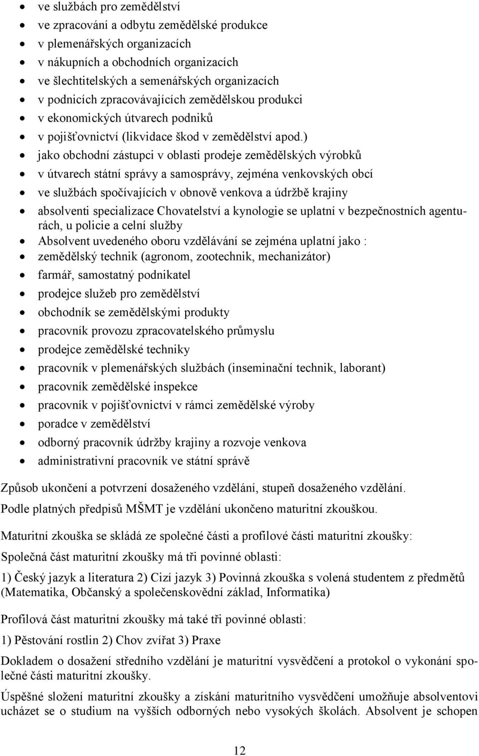 ) jako obchodní zástupci v oblasti prodeje zemědělských výrobků v útvarech státní správy a samosprávy, zejména venkovských obcí ve službách spočívajících v obnově venkova a údržbě krajiny absolventi