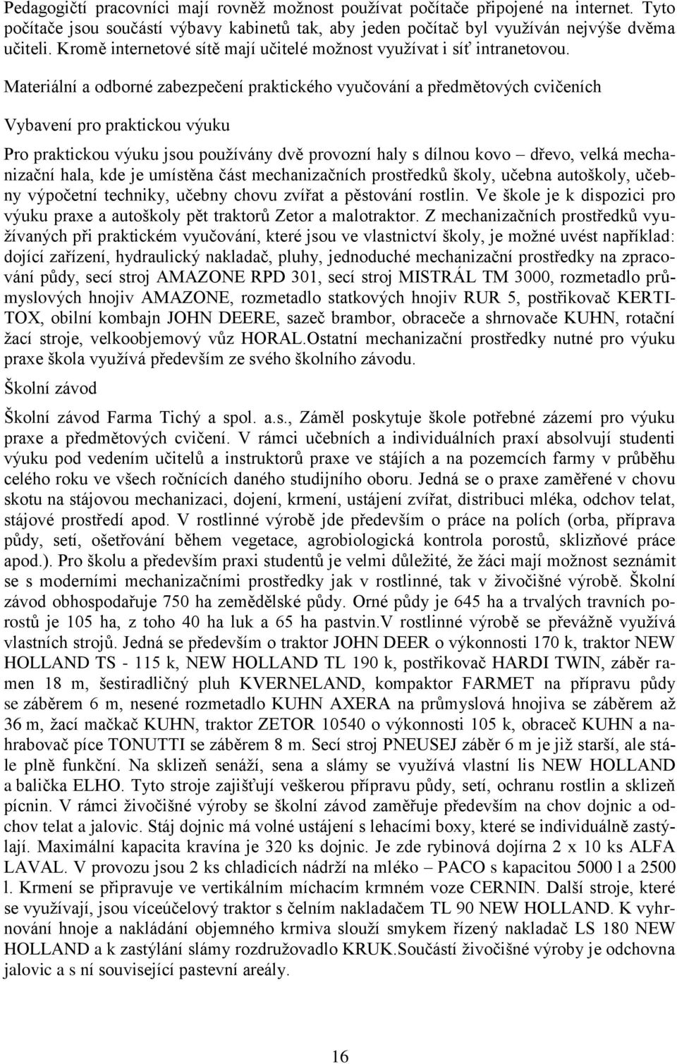 Materiální a odborné zabezpečení praktického vyučování a předmětových cvičeních Vybavení pro praktickou výuku Pro praktickou výuku jsou používány dvě provozní haly s dílnou kovo dřevo, velká