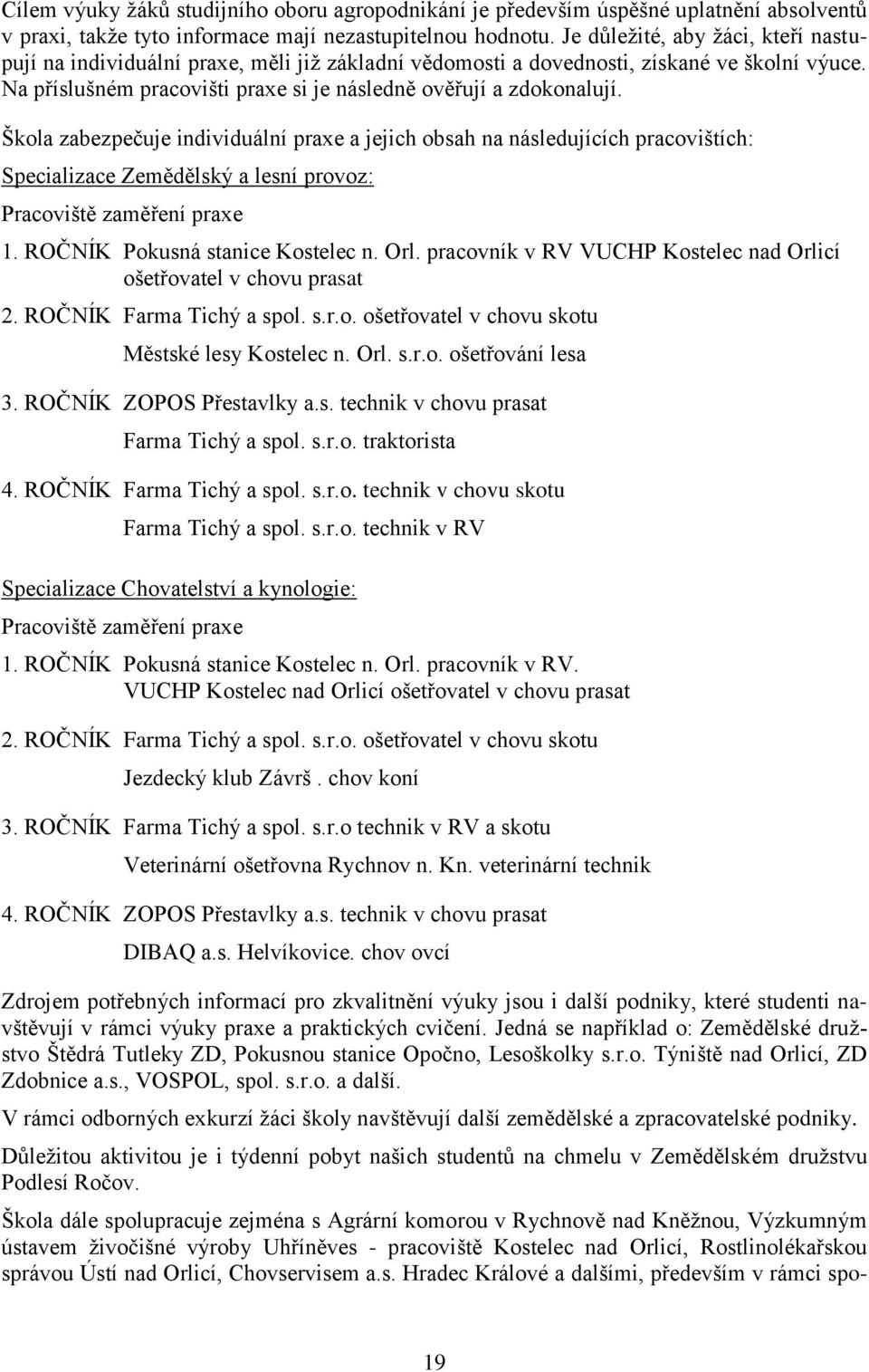 Škola zabezpečuje individuální praxe a jejich obsah na následujících pracovištích: Specializace Zemědělský a lesní provoz: Pracoviště zaměření praxe 1. ROČNÍK Pokusná stanice Kostelec n. Orl.