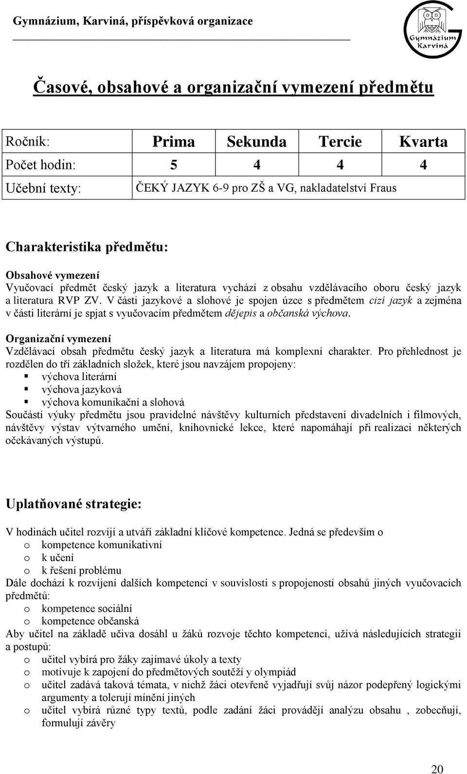 V části jazykvé a slhvé je spjen úzce s předmětem cizí jazyk a zejména v části literární je spjat s vyučvacím předmětem dějepis a bčanská výchva.