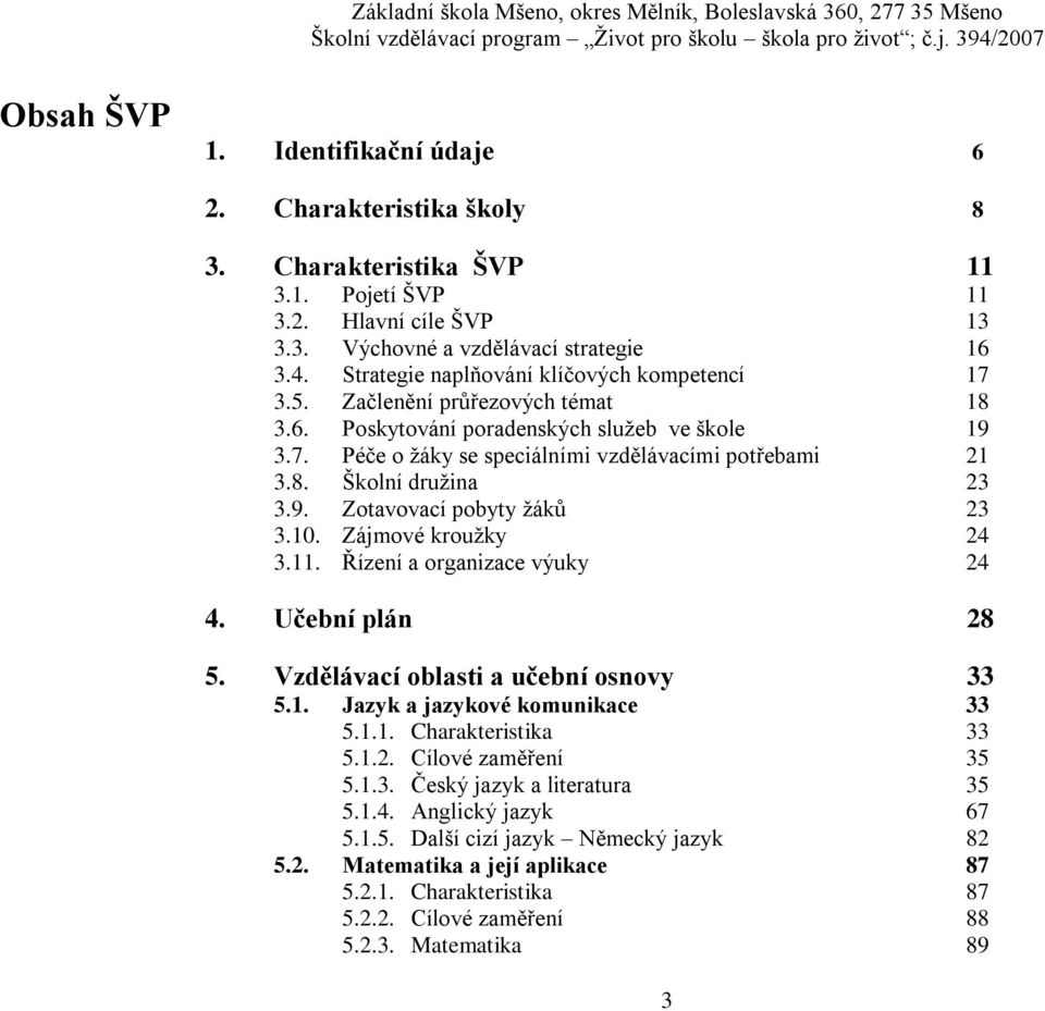 9. Zotavovací pobyty žáků 23 3.10. Zájmové kroužky 24 3.11. Řízení a organizace výuky 24 4. Učební plán 28 5. Vzdělávací oblasti a učební osnovy 33 5.1. Jazyk a jazykové komunikace 33 5.1.1. Charakteristika 33 5.