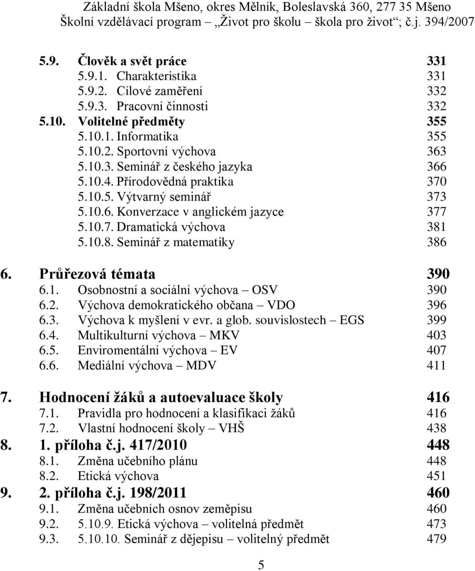 2. Výchova demokratického občana VDO 396 6.3. Výchova k myšlení v evr. a glob. souvislostech EGS 399 6.4. Multikulturní výchova MKV 403 6.5. Enviromentální výchova EV 407 6.6. Mediální výchova MDV 411 7.