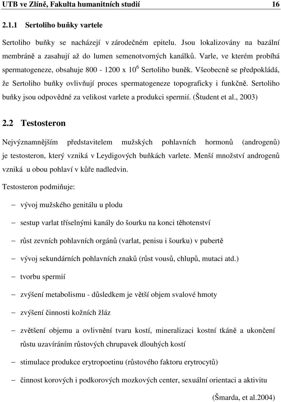 Všeobecně se předpokládá, že Sertoliho buňky ovlivňují proces spermatogeneze topograficky i funkčně. Sertoliho buňky jsou odpovědné za velikost varlete a produkci spermií. (Študent et al., 2003) 2.