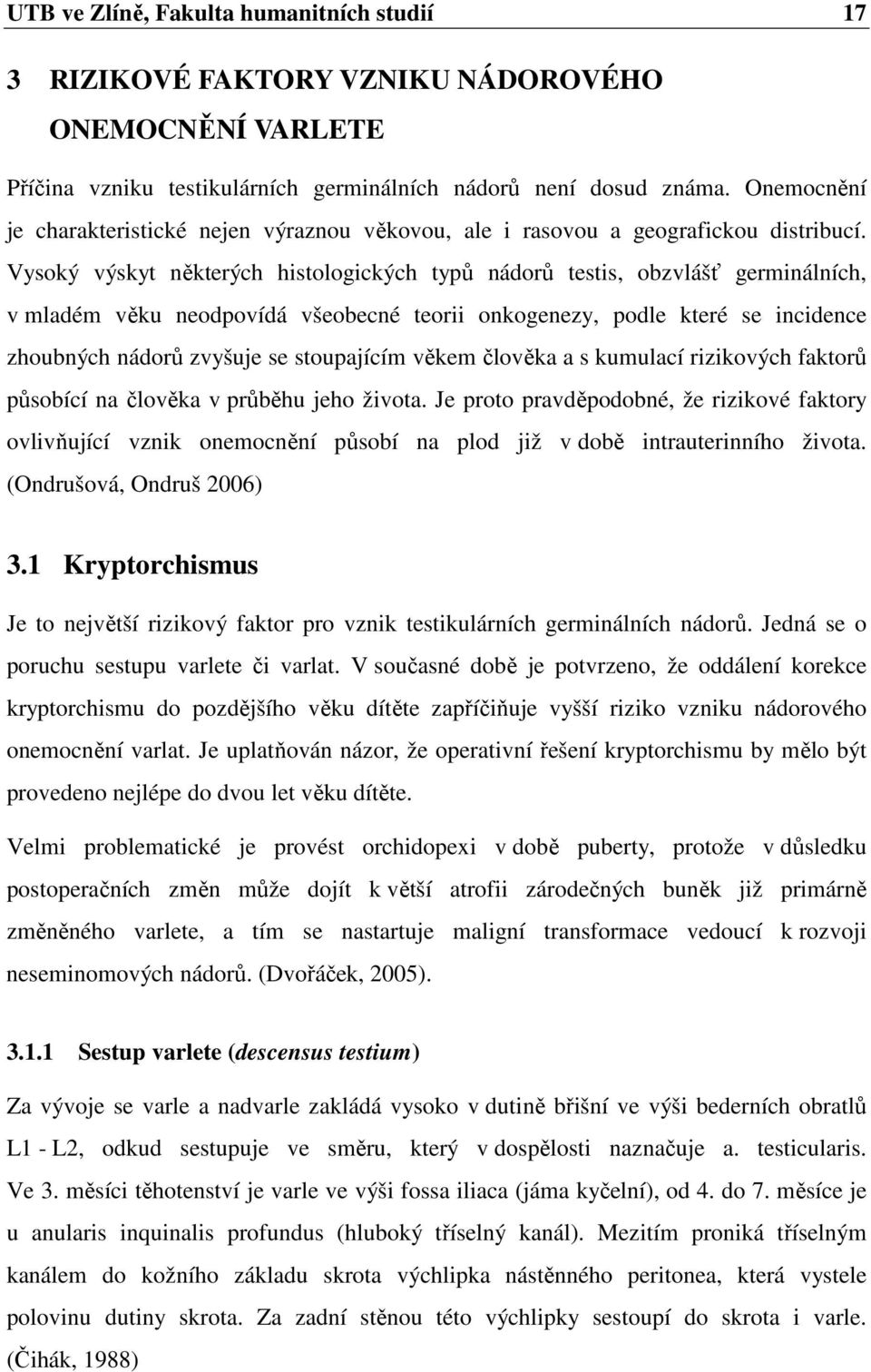 Vysoký výskyt některých histologických typů nádorů testis, obzvlášť germinálních, v mladém věku neodpovídá všeobecné teorii onkogenezy, podle které se incidence zhoubných nádorů zvyšuje se