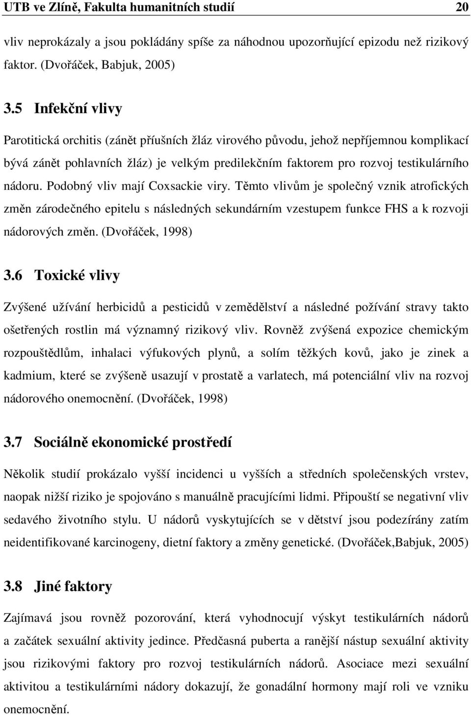 Podobný vliv mají Coxsackie viry. Těmto vlivům je společný vznik atrofických změn zárodečného epitelu s následných sekundárním vzestupem funkce FHS a k rozvoji nádorových změn. (Dvořáček, 1998) 3.