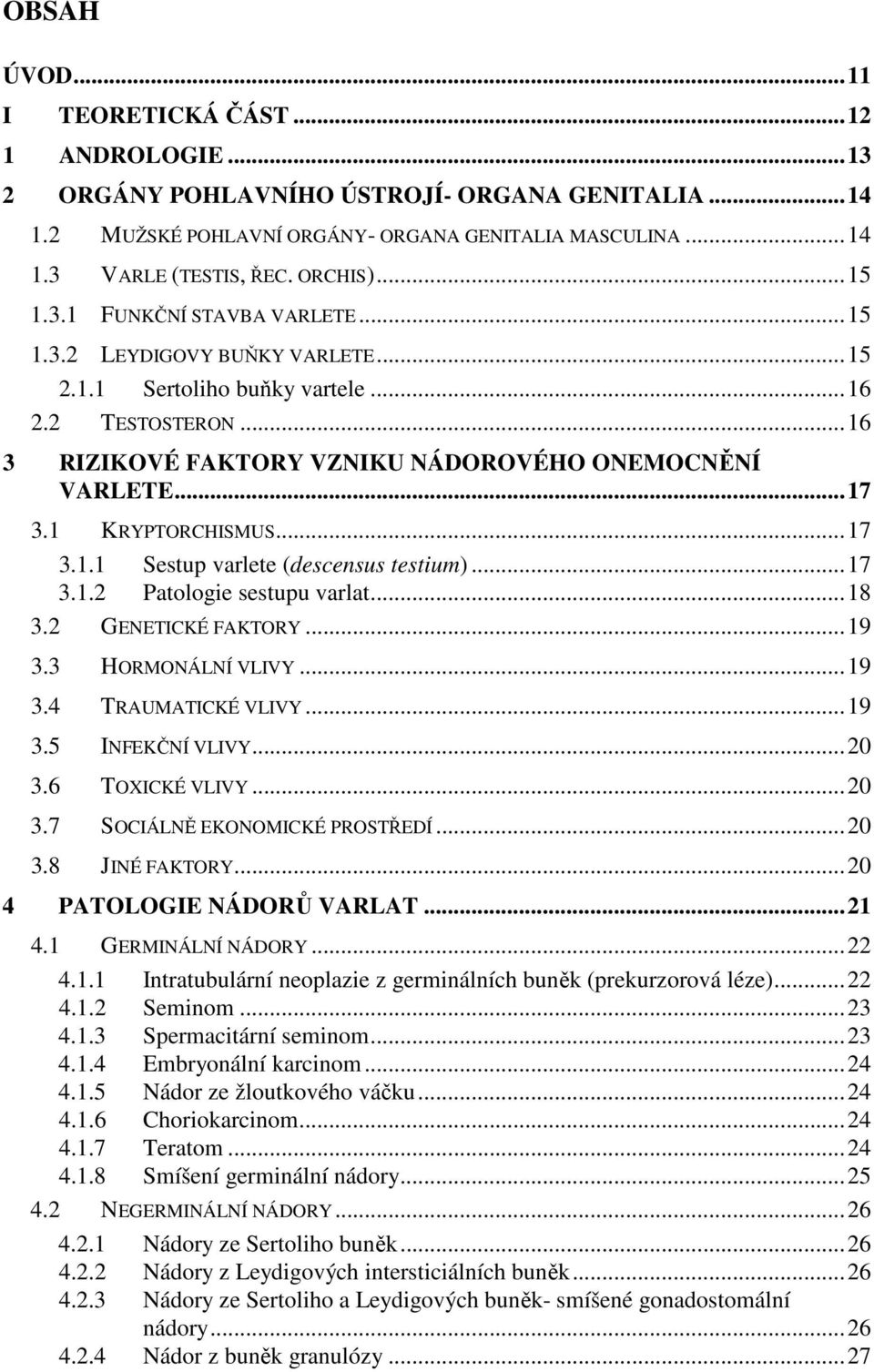 1 KRYPTORCHISMUS...17 3.1.1 Sestup varlete (descensus testium)...17 3.1.2 Patologie sestupu varlat...18 3.2 GENETICKÉ FAKTORY...19 3.3 HORMONÁLNÍ VLIVY...19 3.4 TRAUMATICKÉ VLIVY...19 3.5 INFEKČNÍ VLIVY.