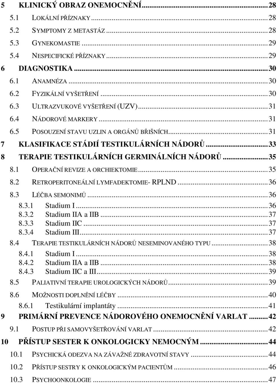 ..33 8 TERAPIE TESTIKULÁRNÍCH GERMINÁLNÍCH NÁDORŮ...35 8.1 OPERAČNÍ REVIZE A ORCHIEKTOMIE...35 8.2 RETROPERITONEÁLNÍ LYMFADEKTOMIE- RPLND...36 8.3 LÉČBA SEMONIMŮ...36 8.3.1 Stadium I...36 8.3.2 Stadium IIA a IIB.