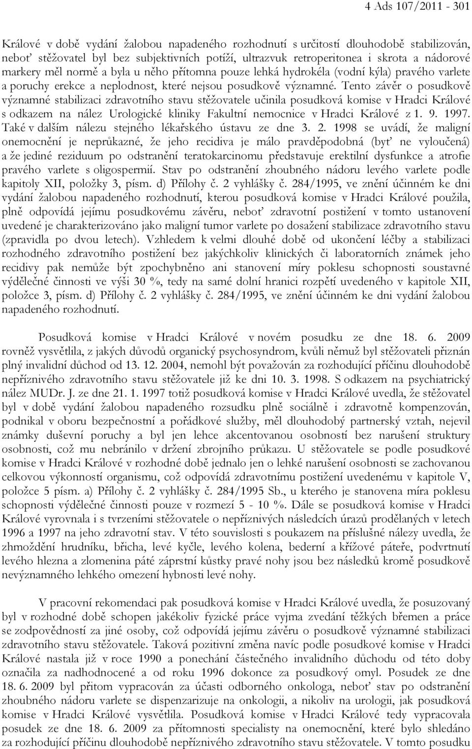 Tento závěr o posudkově významné stabilizaci zdravotního stavu stěžovatele učinila posudková komise v Hradci Králové s odkazem na nález Urologické kliniky Fakultní nemocnice v Hradci Králové z 1. 9.