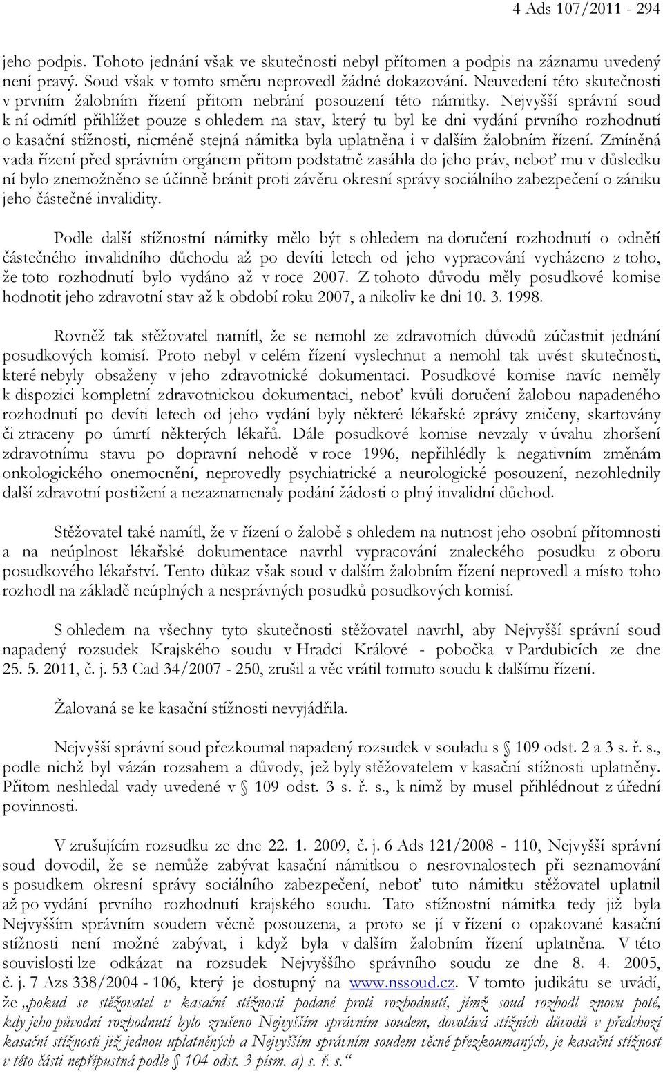 Nejvyšší správní soud k ní odmítl přihlížet pouze s ohledem na stav, který tu byl ke dni vydání prvního rozhodnutí o kasační stížnosti, nicméně stejná námitka byla uplatněna i v dalším žalobním