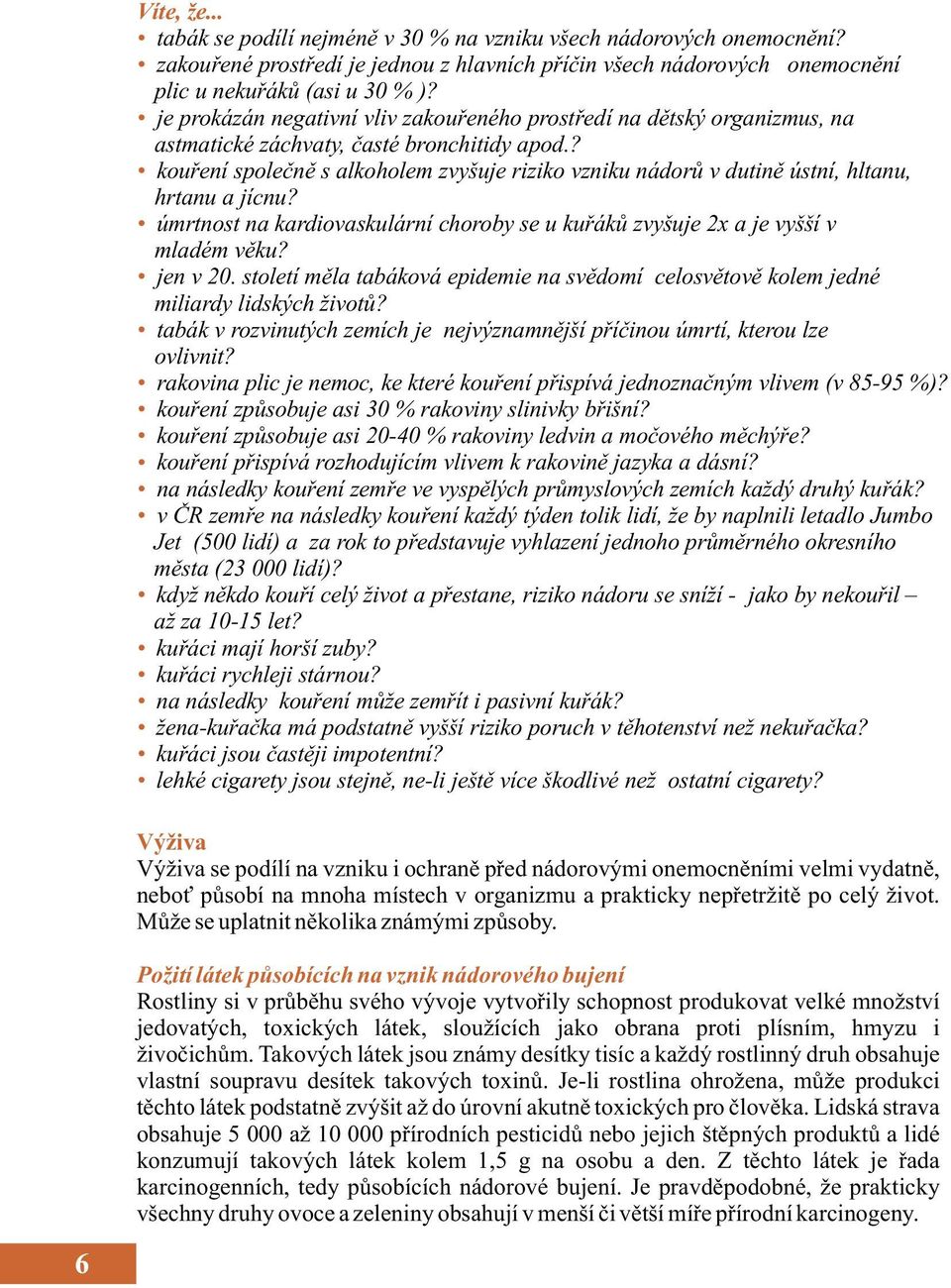 ? kouření společně s alkoholem zvyšuje riziko vzniku nádorů v dutině ústní, hltanu, hrtanu a jícnu? úmrtnost na kardiovaskulární choroby se u kuřáků zvyšuje 2x a je vyšší v mladém věku? jen v 20.