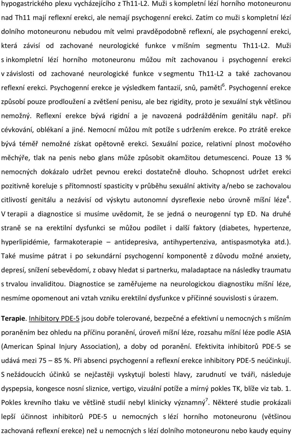 Muži s inkompletní lézí horního motoneuronu můžou mít zachovanou i psychogenní erekci v závislosti od zachované neurologické funkce v segmentu Th11 L2 a také zachovanou reflexní erekci.