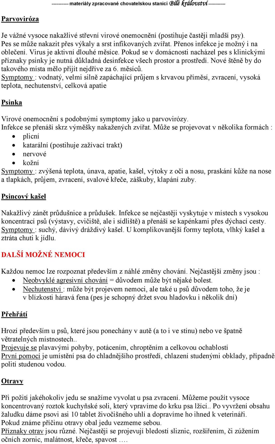 Pokud se v domácnosti nacházel pes s klinickými příznaky psinky je nutná důkladná desinfekce všech prostor a prostředí. Nové štěně by do takového místa mělo přijít nejdříve za 6. měsíců.