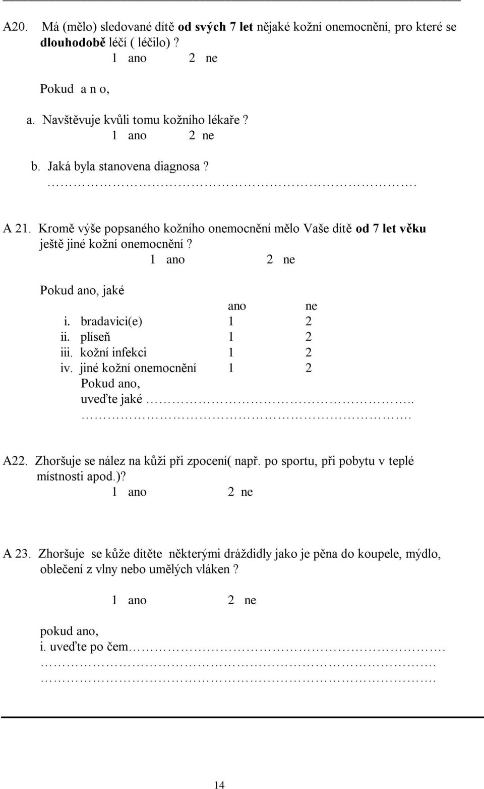 bradavici(e) 1 2 ii. plíseň 1 2 iii. kožní infekci 1 2 iv. jiné kožní onemocnění 1 2 Pokud ano, uveďte jaké... A22. Zhoršuje se nález na kůži při zpocení( např.