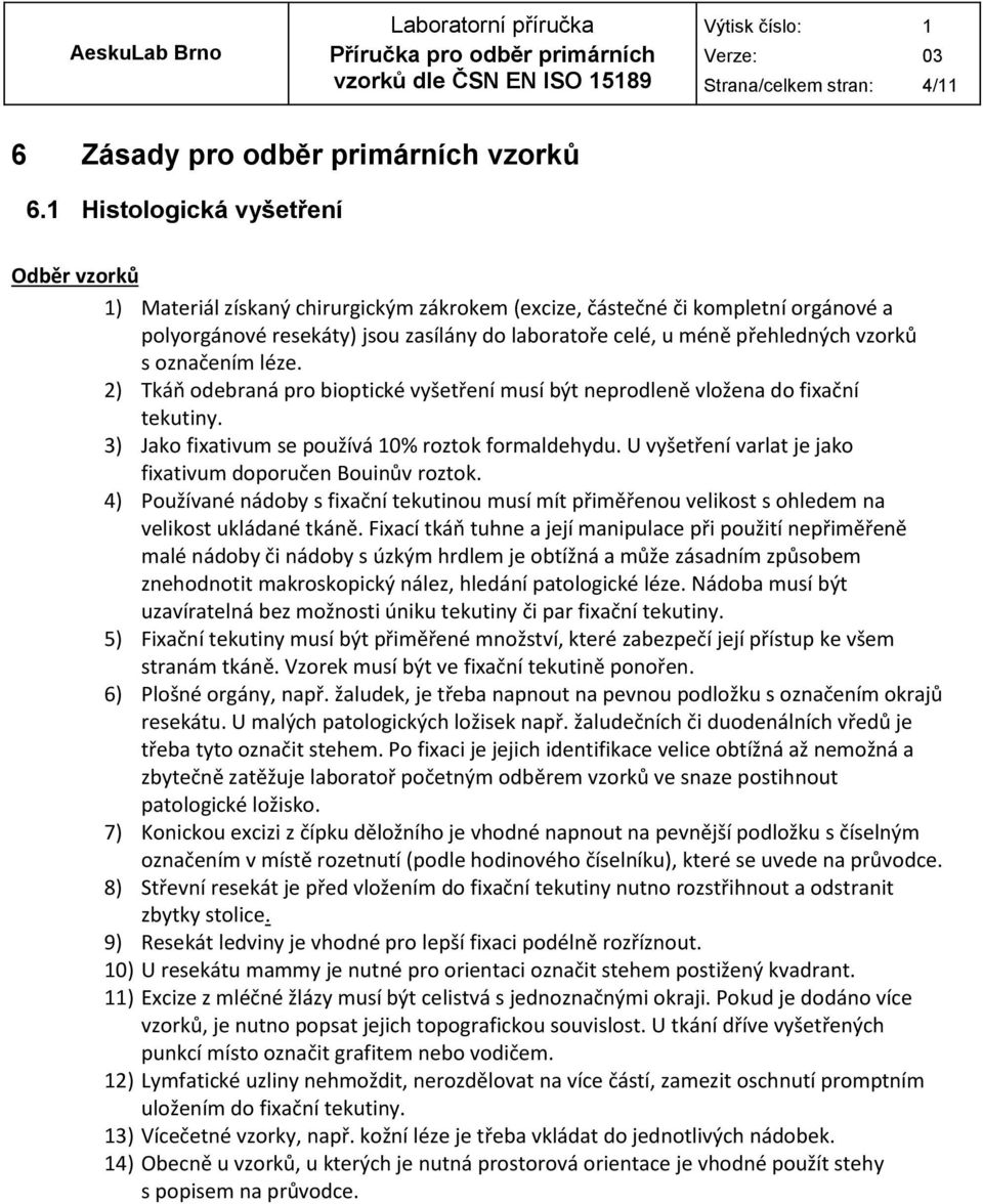 vzorků s označením léze. 2) Tkáň odebraná pro bioptické vyšetření musí být neprodleně vložena do fixační tekutiny. 3) Jako fixativum se používá 10% roztok formaldehydu.