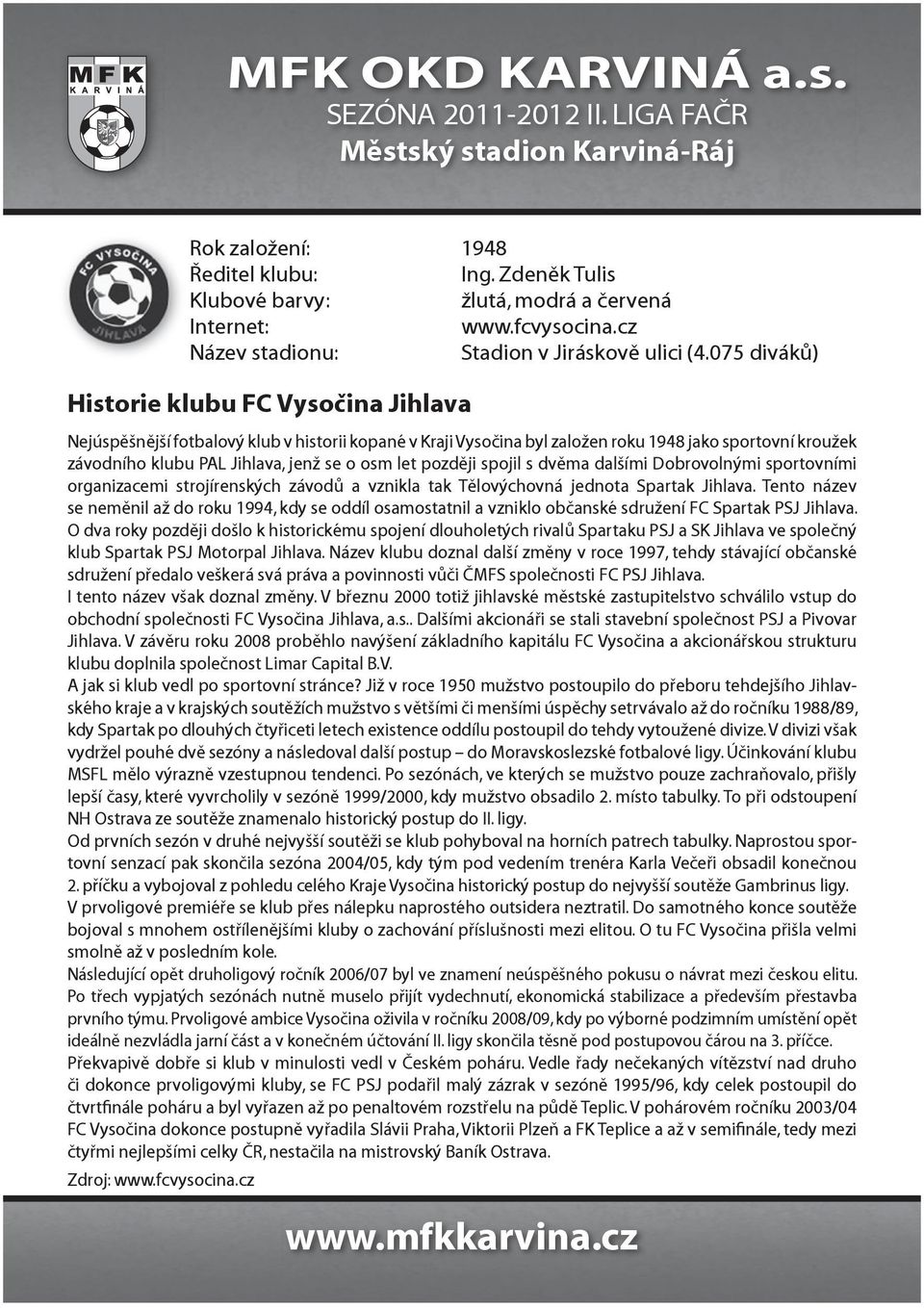 let později spojil s dvěma dalšími Dobrovolnými sportovními organizacemi strojírenských závodů a vznikla tak Tělovýchovná jednota Spartak Jihlava.