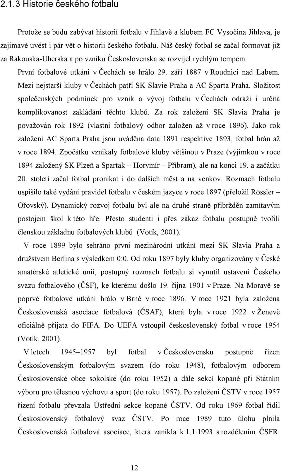 Mezi nejstarší kluby v Čechách patří SK Slavie Praha a AC Sparta Praha. Složitost společenských podmínek pro vznik a vývoj fotbalu v Čechách odráží i určitá komplikovanost zakládání těchto klubů.