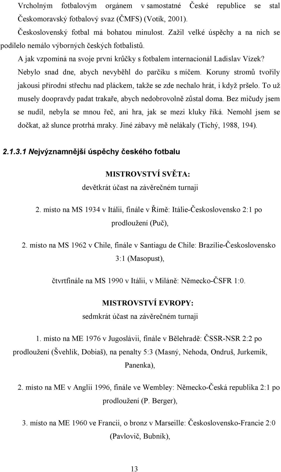 Nebylo snad dne, abych nevyběhl do parčíku s míčem. Koruny stromů tvořily jakousi přírodní střechu nad pláckem, takže se zde nechalo hrát, i když pršelo.