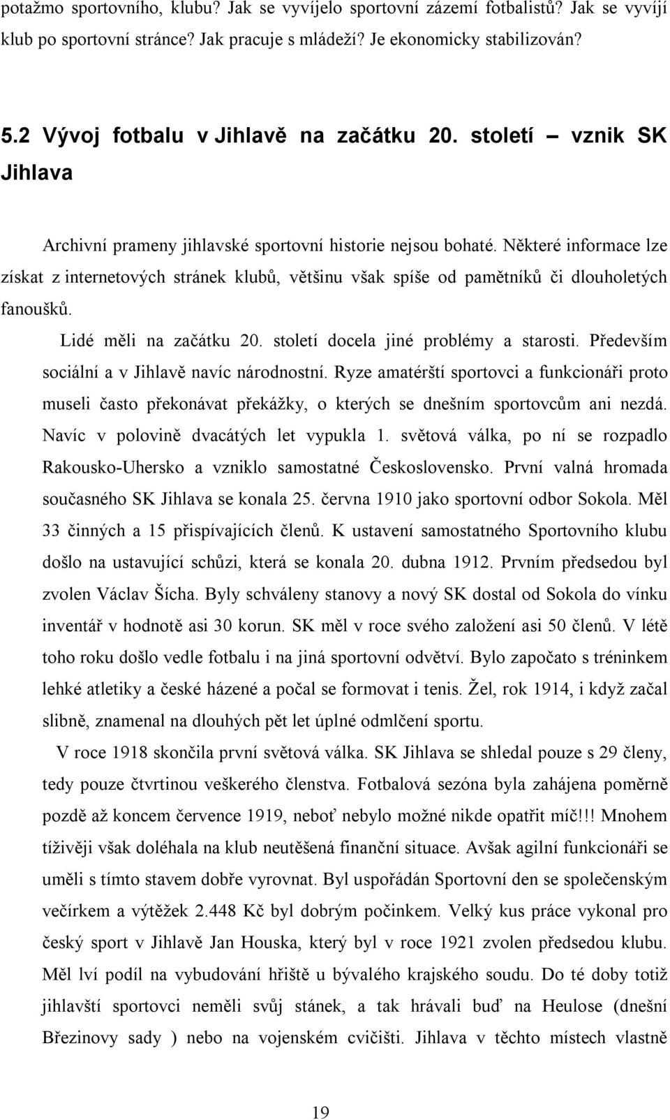 Některé informace lze získat z internetových stránek klubů, většinu však spíše od pamětníků či dlouholetých fanoušků. Lidé měli na začátku 20. století docela jiné problémy a starosti.