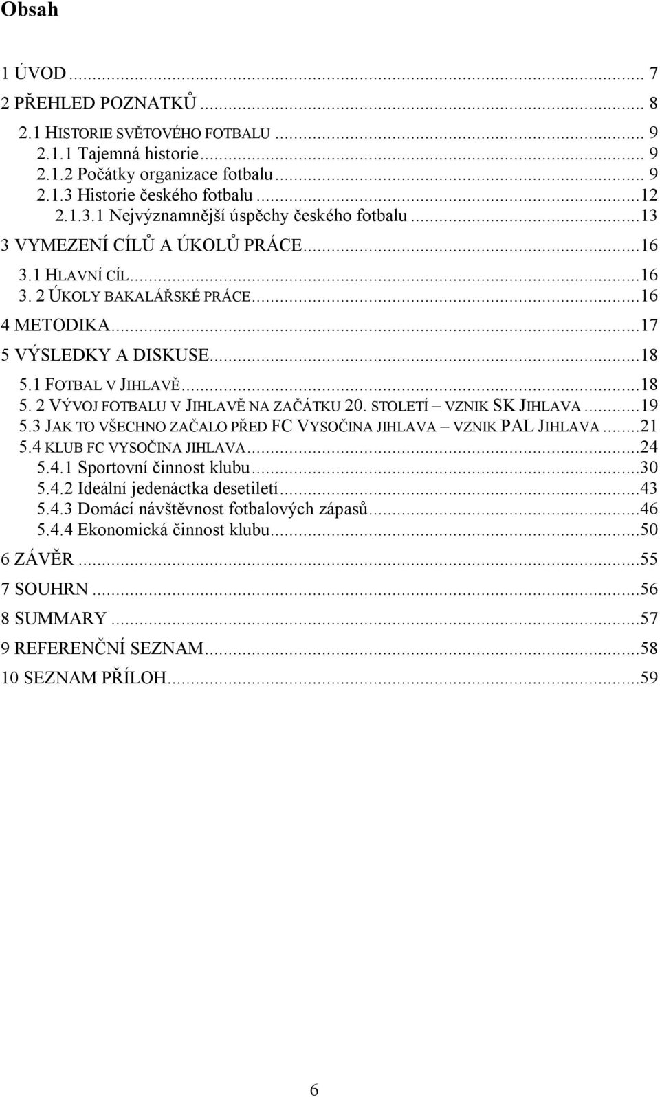 STOLETÍ VZNIK SK JIHLAVA...19 5.3 JAK TO VŠECHNO ZAČALO PŘED FC VYSOČINA JIHLAVA VZNIK PAL JIHLAVA...21 5.4 KLUB FC VYSOČINA JIHLAVA...24 5.4.1 Sportovní činnost klubu...30 5.4.2 Ideální jedenáctka desetiletí.