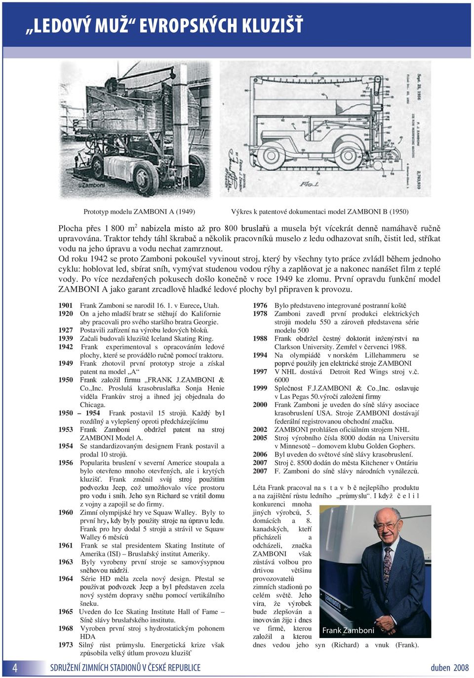 Od roku 1942 se proto Zamboni pokoušel vyvinout stroj, který by všechny tyto práce zvládl během jednoho cyklu: hoblovat led, sbírat sníh, vymývat studenou vodou rýhy a zaplňovat je a nakonec nanášet